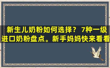 新生儿奶粉如何选择？ 7种一级进口奶粉盘点。新手妈妈快来看看吧~